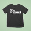 Be A Resister T Shirt