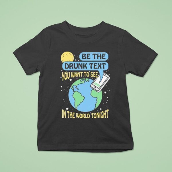 Be The Drunk Text You Want To See In The World Tonight I Miss You T Shirt