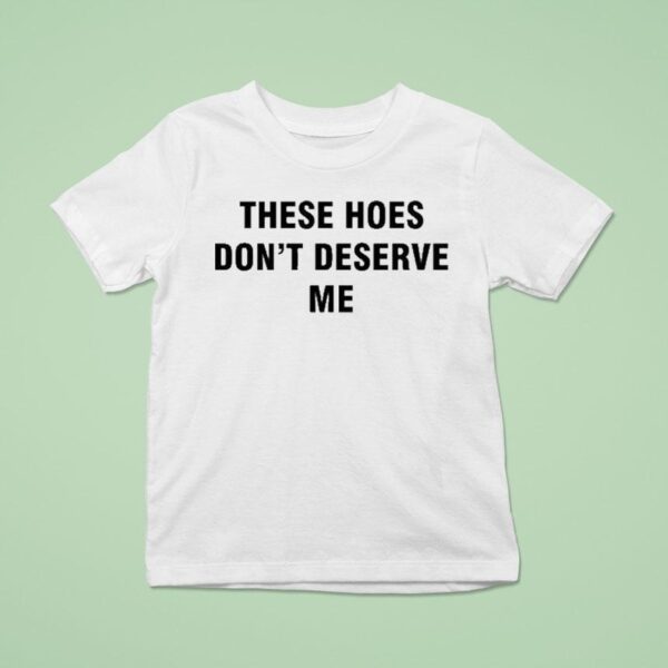 Bendadonnn Wearing These Hoes Don T Deserve Me T Shirt