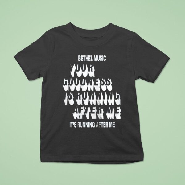 Bethel Music Your Goodness Is Running After Me It S Running After Me T Shirt