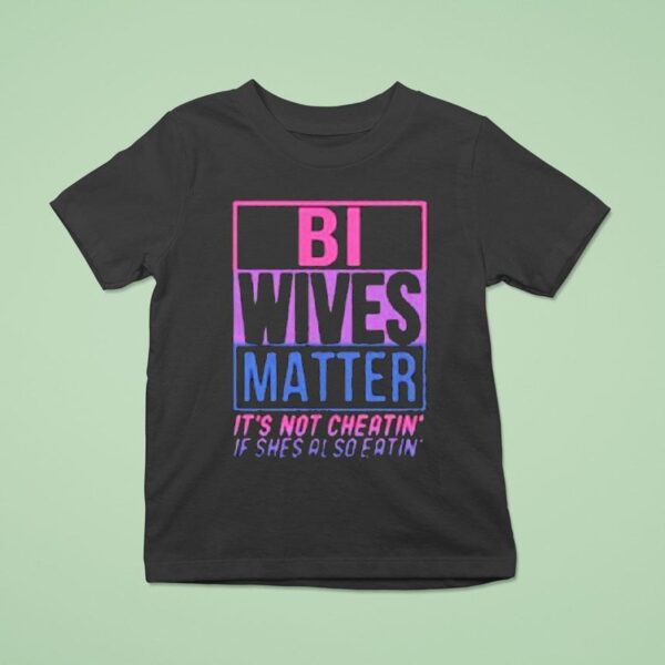 Bi Wives Matter It S Not Cheating If She S Also Eating T Shirt