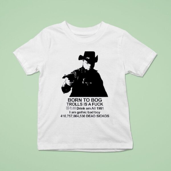 Born To Bog Trolls Is A Fck Drink Em All I Am Gothic Bad Boy Dead Sickos T Shirt