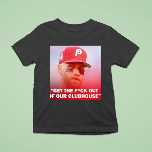 Bryce Harper Philadelphia Phillies Get The Fck Out Of Our Clubhouse T Shirt
