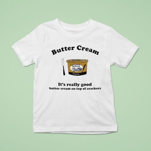 Butter Cream It S Really Good Butter Cream On Top Of Crackers T Shirt