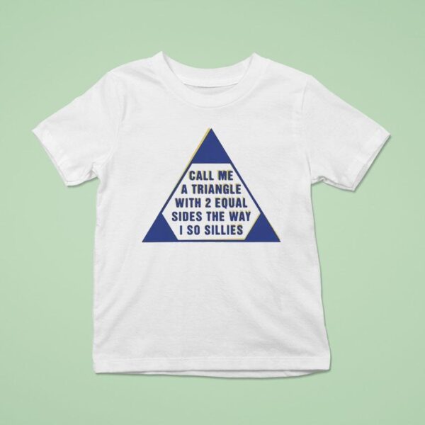 Call Me A Triangle With Equal Sides The Way I So Sillies T Shirt