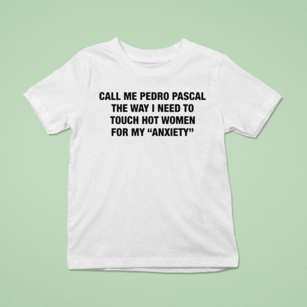Call Me Pedro Pascal The Way I Need To Touch Hot Women For My Anxiety T Shirt