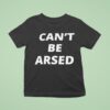 Can T Be Arsed T Shirt