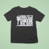 Clayton Kershaw Gonna Try To Throw Some Cheese Real Quick T Shirt