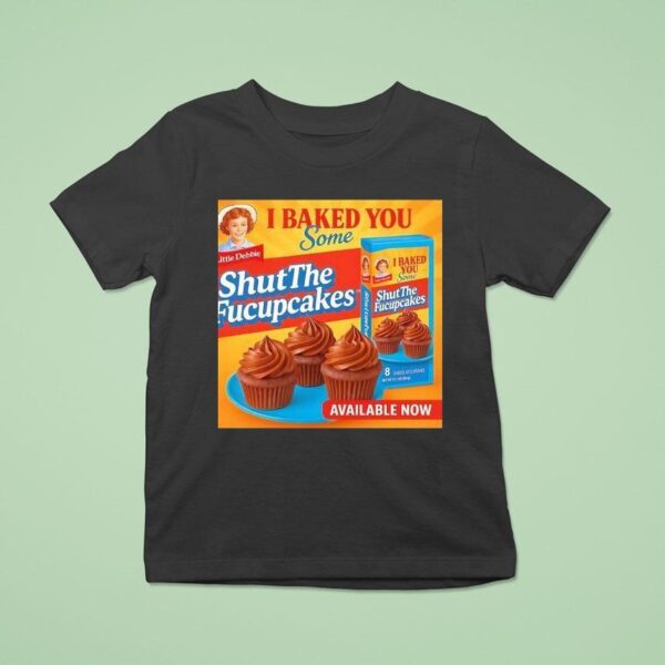 Cupcakes I Baked You Some Shut The Fucupcakes T Shirt