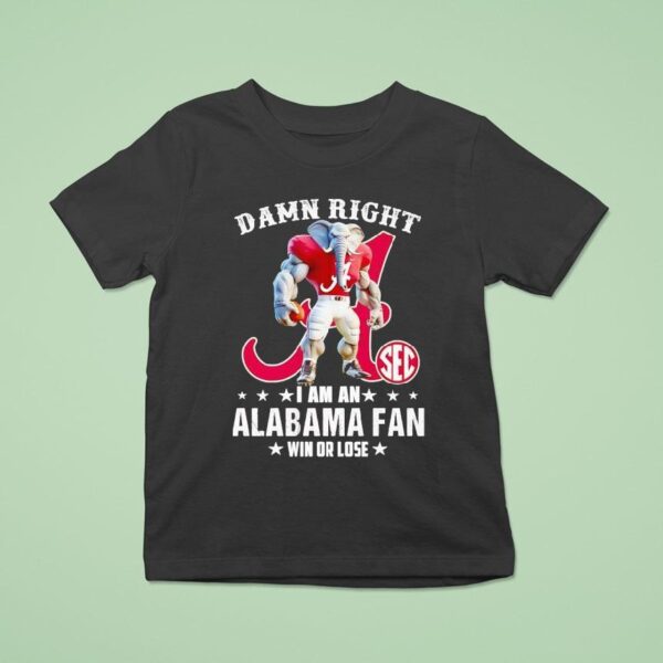 Damn Right I Am A Alabama Crimson Tide Fan Win Or Lose T Shirt