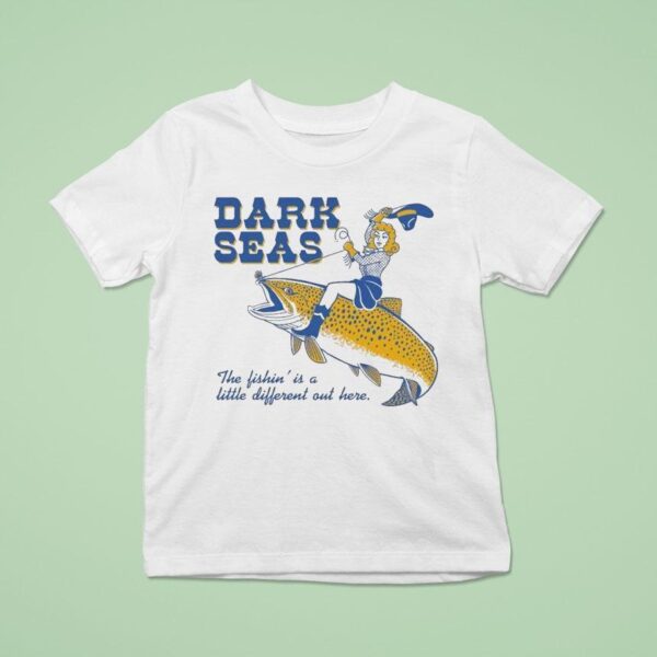Dark Seas The Fishin Is A Little Different Out Here T Shirt
