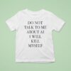 Do Not Talk Me About Ai I Will Kill Myself New T Shirt