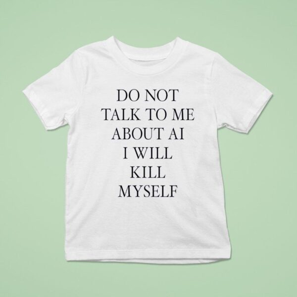 Do Not Talk Me About Ai I Will Kill Myself New T Shirt