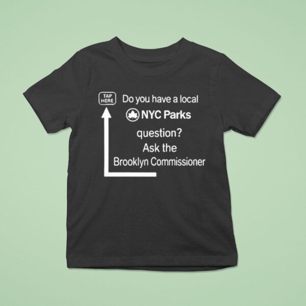 Do You Have A Local Nyc Parks Question Ask The Brooklyn Commissioner T Shirt