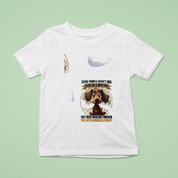 Dog Some People Didn T Fall From The Stupid Tree They Were Dragged Through T Shirt