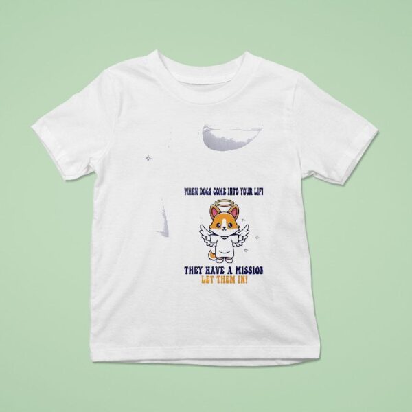 Dogs When Dogs Come Into Your Life They Have A Mission Let Them In T Shirt