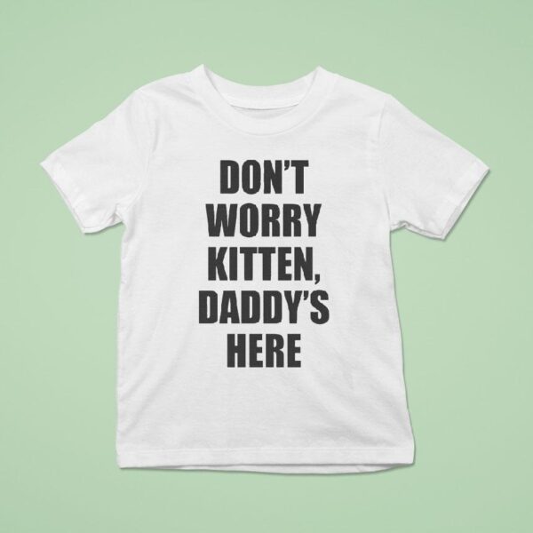 Don T Worry Kitten Daddy S Here T Shirt