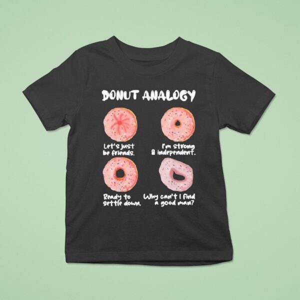 Donut Analogy Let S Just Be Friends I M Strong And Independent Ready To Settle Down Why Can T I Find A Good Man T Shirt