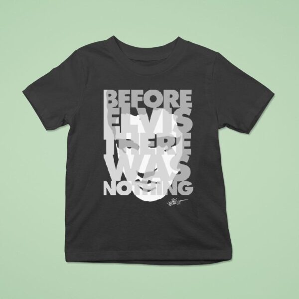 Elvis Presley Before Elvis Was Nothing T Shirt