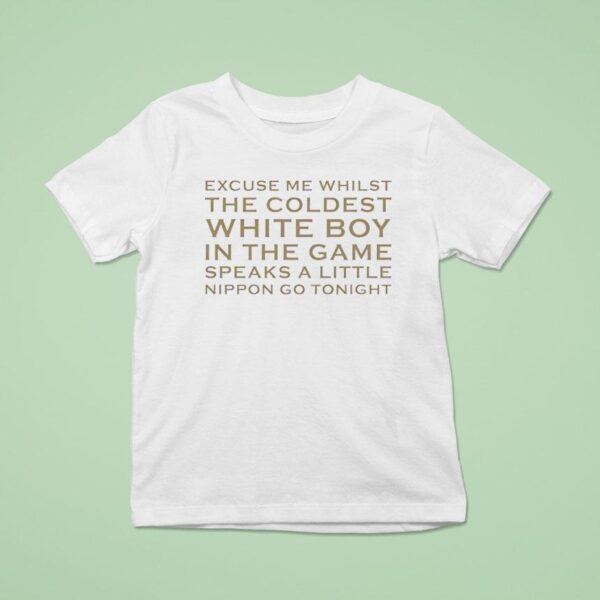 Excuse Me Whilst The Coldest White Boy In The Game Speaks Alittle Nippon Go Tonigh T Shirt