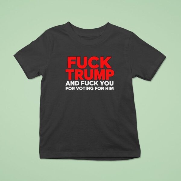Fck Trump And Fck You For Voting For Him T Shirt