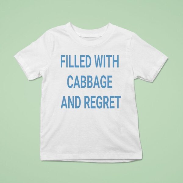 Filled With Cabbage And Regre T Shirt