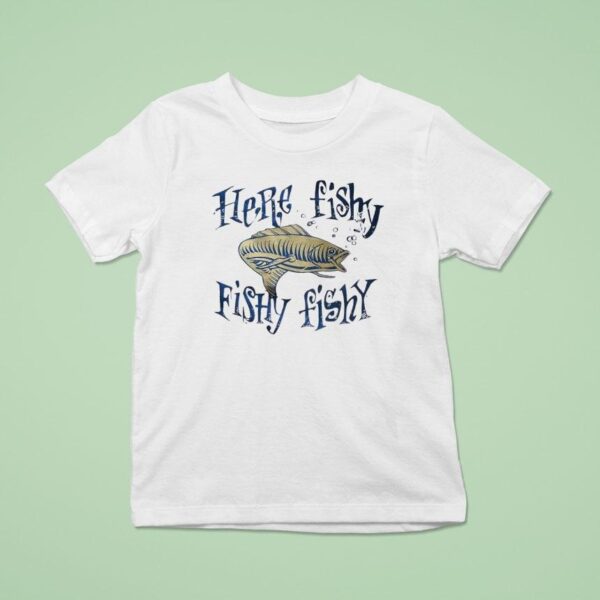 Fish Here Fishy Fishy Fishy T Shirt