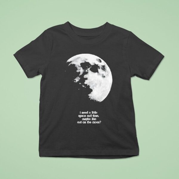Fletcher I Need A Little Space And Time Maybe Like Out On The Moon T Shirt