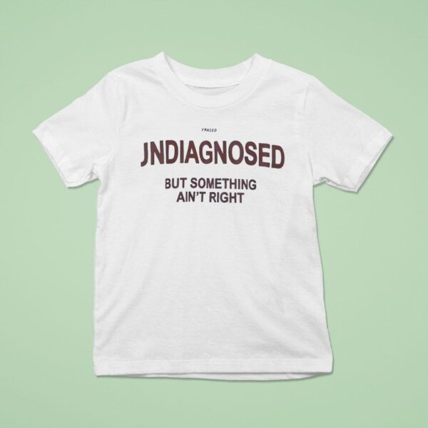 Frased Undiagnosed But Something Ain T Righ T Shirt