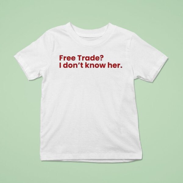 Free Trade I Don T Know Her T Shirt
