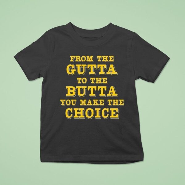From The Gutta To The Butta You Make The Choice T Shirt