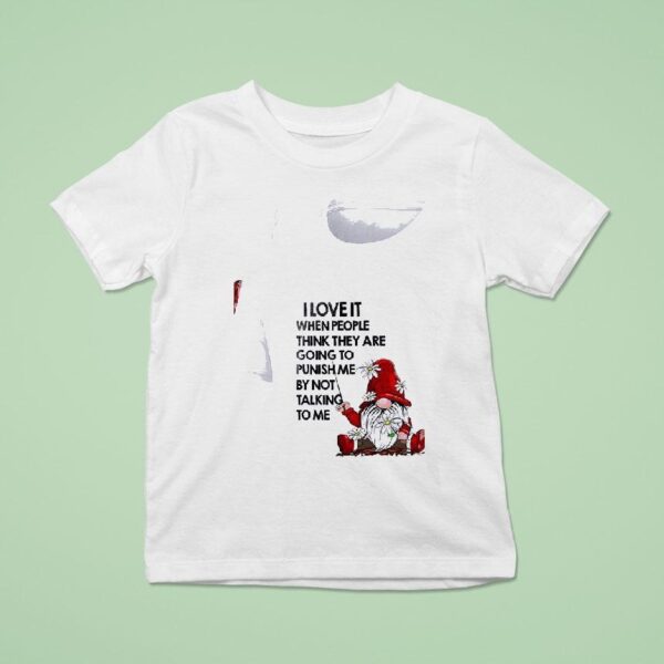 Gnomes I Love It When People Think They Are Going To Punish Me By Not Talking To Me T Shirt