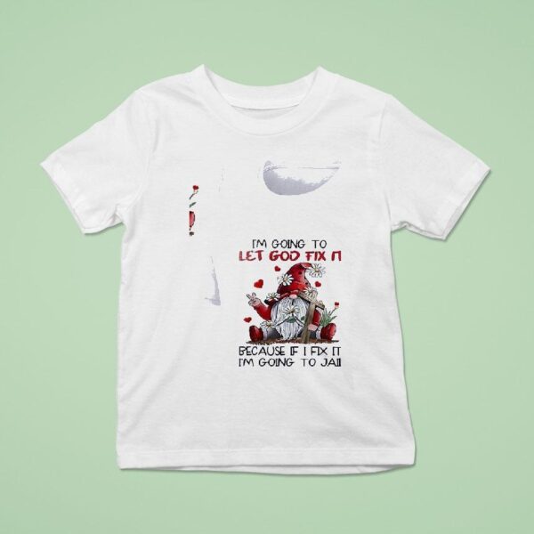Gnomes I M Going To Let God Fix It Because If I Fix It Im Going To Jail T Shirt