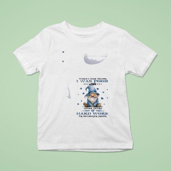 Gnomes When I Was Young I Was Poor But After Years Of Hard Work I M No Longer Young T Shirt