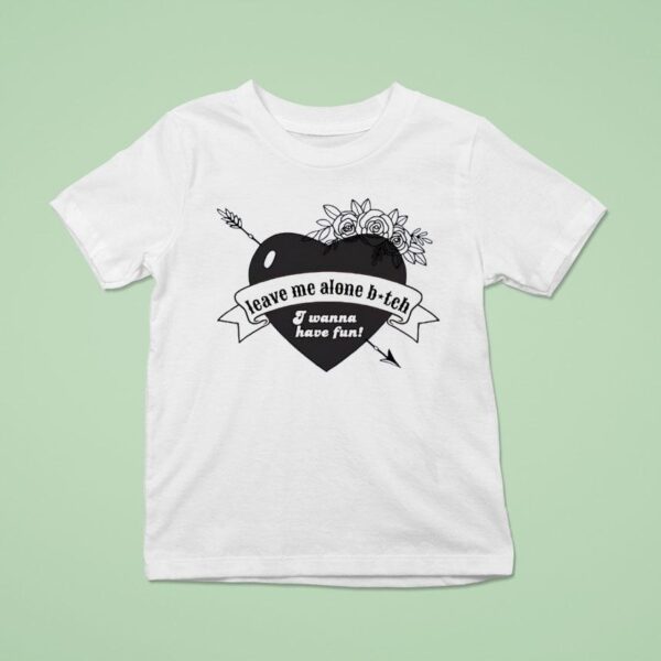 Heart Leave Me Alone Btch I Wanna Have Fun T Shirt
