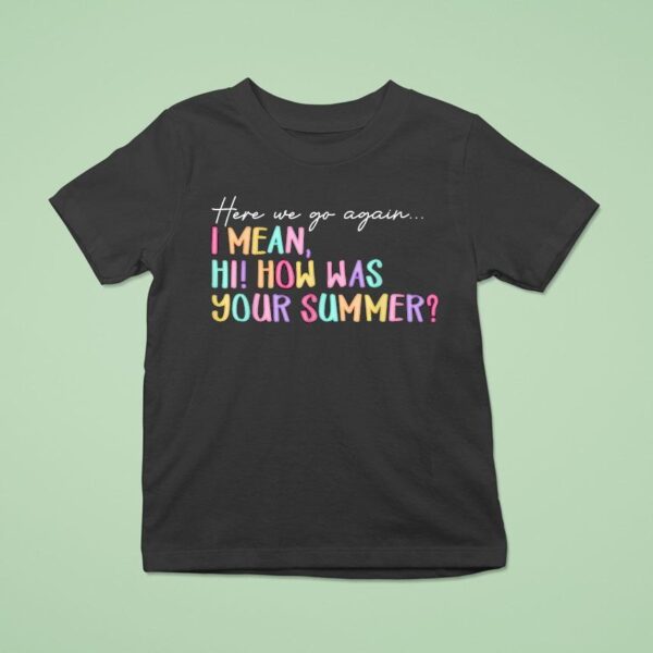 Here We Go Again I Mean Hi How Was Your Summer T Shirt