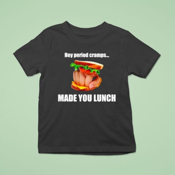 Hey Period Cramps Made You Lunch T Shirt