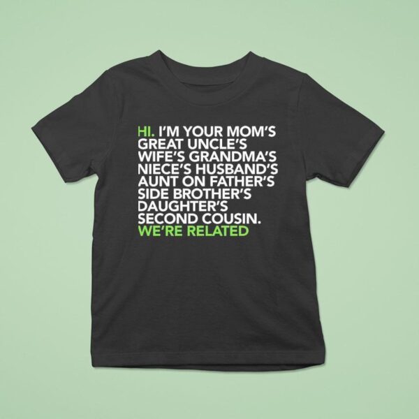 Hi I M Your Moms Great Uncles Wifes Grandmas We Are Related T Shirt