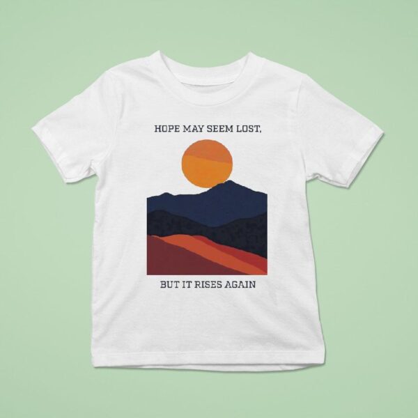 Hope May Seem Lost But It Rises Again Hope Will Rise T Shirt