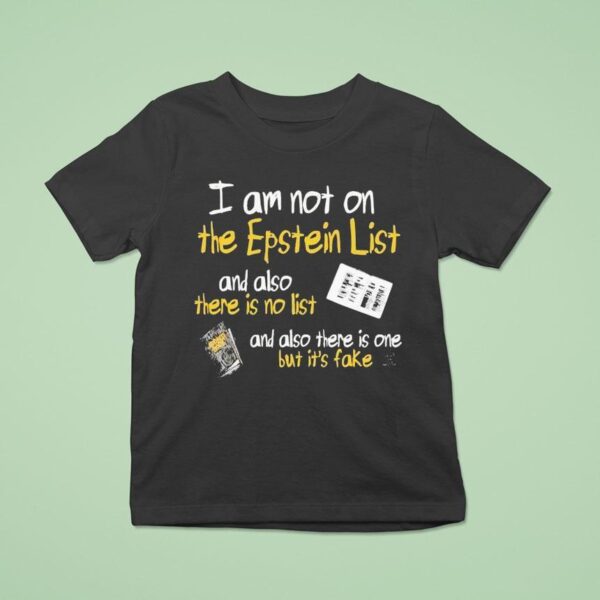 I Am Not On The Epstein List And Also There Is Not List And Also There Is One But It S Fake T Shirt