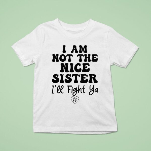 I Am Not The Nice Sister I Ll Fight Ya T Shirt