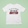 I D Give Up Drinking But I M No Quitter T Shirt