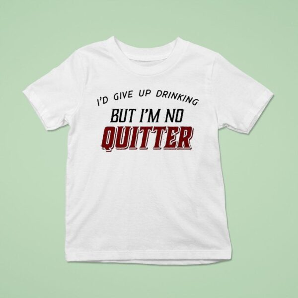 I D Give Up Drinking But I M No Quitter T Shirt