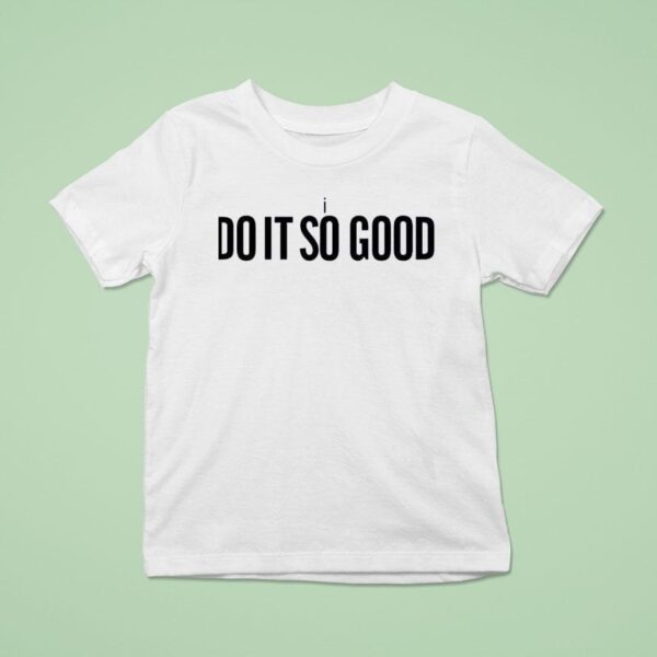 I Do It So Good T Shirt