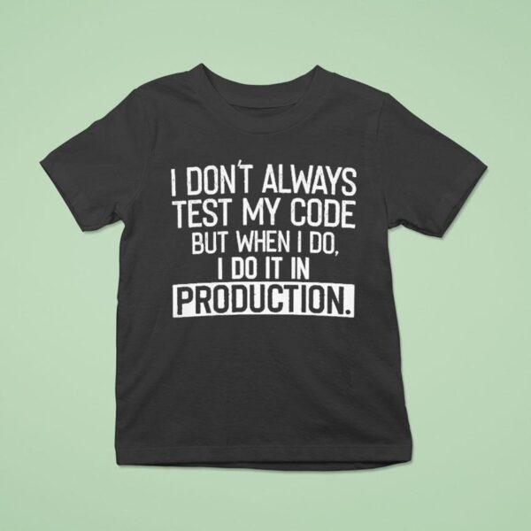 I Don T Always Test My Code But When I Do I Do It In Production T Shirt