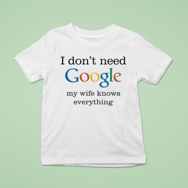 I Don T Need Google My Wife Knows Everything T Shirt