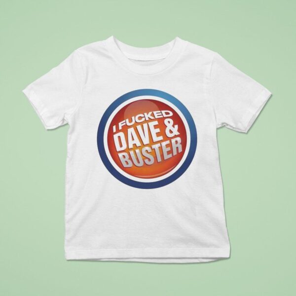 I Fucked Dave And Buster T Shirt