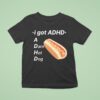 I Got Adhd A Darn Hot Dog T Shirt