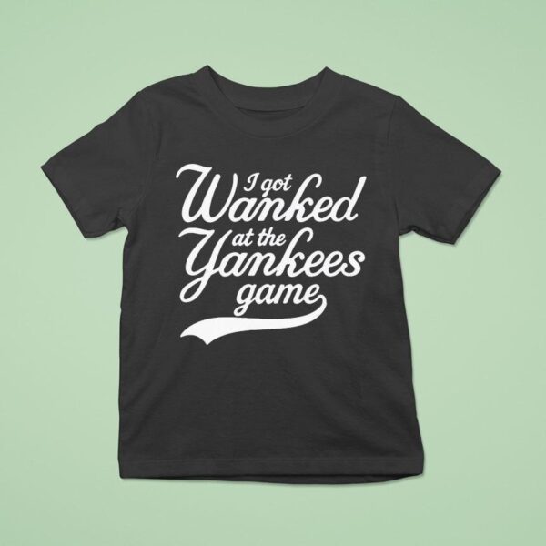 I Got Wanked At The New York Yankees Game T Shirt