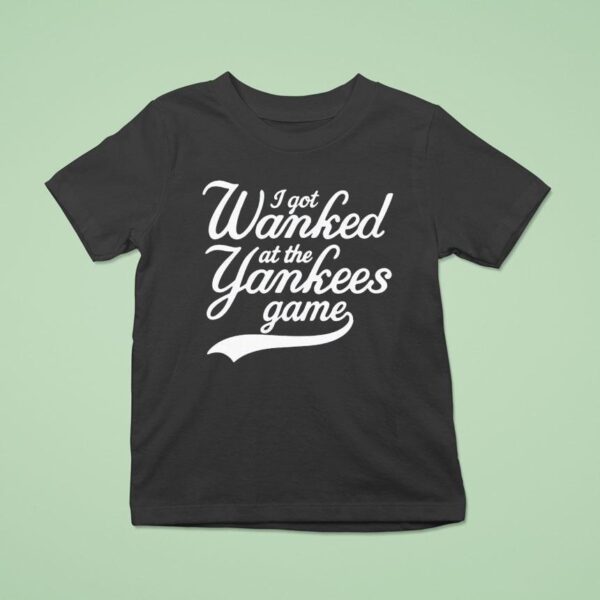 I Got Wanked At The Yankees Game T Shirt